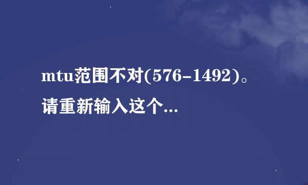 mtu范围不对(576-1492)。请重新输入这个是什么问题