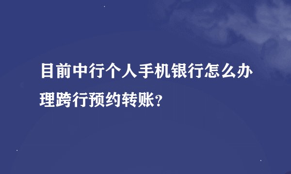 目前中行个人手机银行怎么办理跨行预约转账？