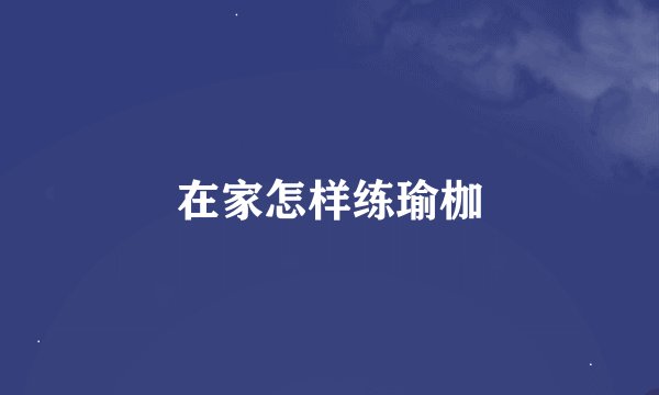 在家怎样练瑜枷