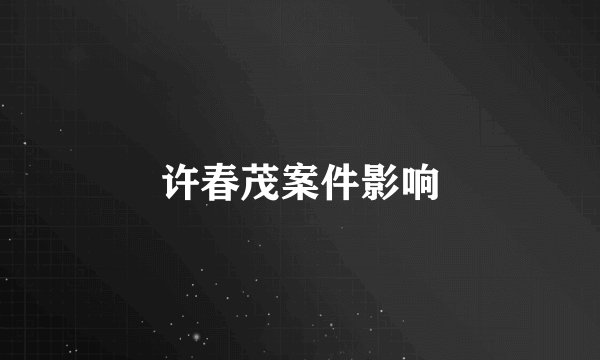 许春茂案件影响