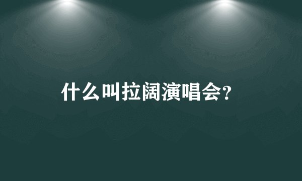 什么叫拉阔演唱会？