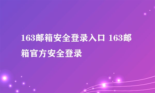 163邮箱安全登录入口 163邮箱官方安全登录