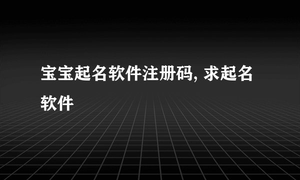 宝宝起名软件注册码, 求起名软件