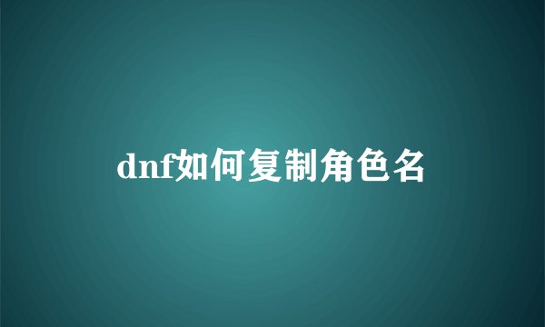 dnf如何复制角色名