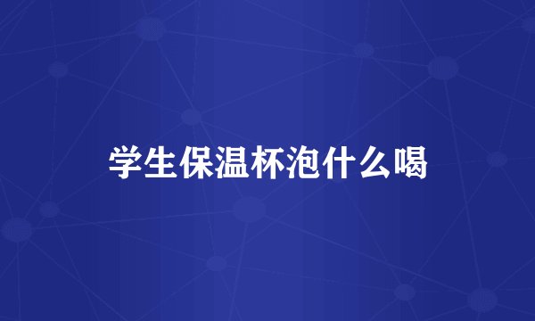 学生保温杯泡什么喝