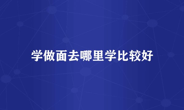 学做面去哪里学比较好