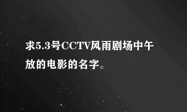 求5.3号CCTV风雨剧场中午放的电影的名字。