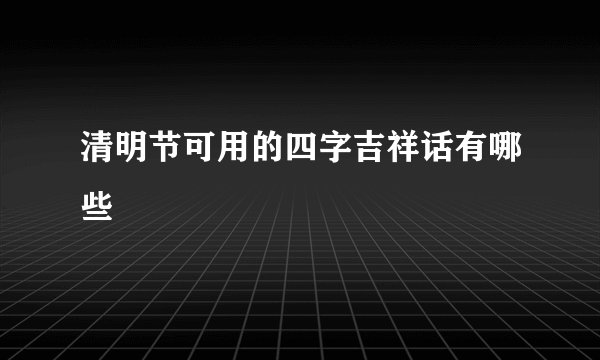 清明节可用的四字吉祥话有哪些