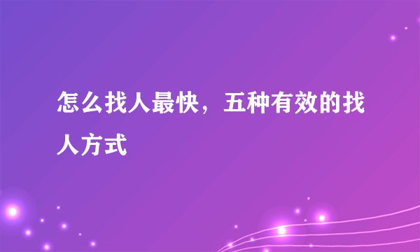 怎么找人最快，五种有效的找人方式