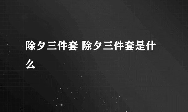 除夕三件套 除夕三件套是什么