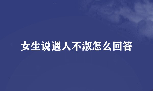 女生说遇人不淑怎么回答