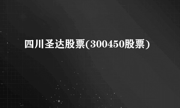 四川圣达股票(300450股票)