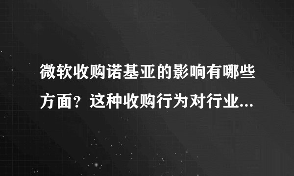 微软收购诺基亚的影响有哪些方面？这种收购行为对行业格局有何改变？
