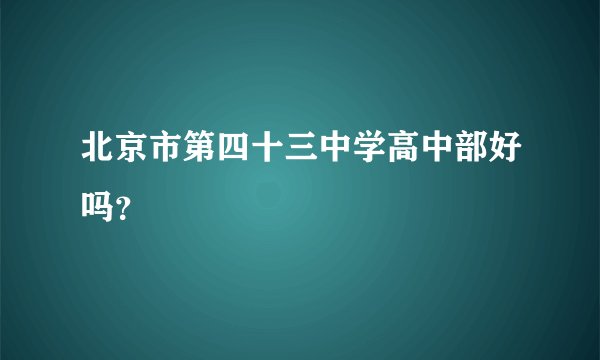 北京市第四十三中学高中部好吗？