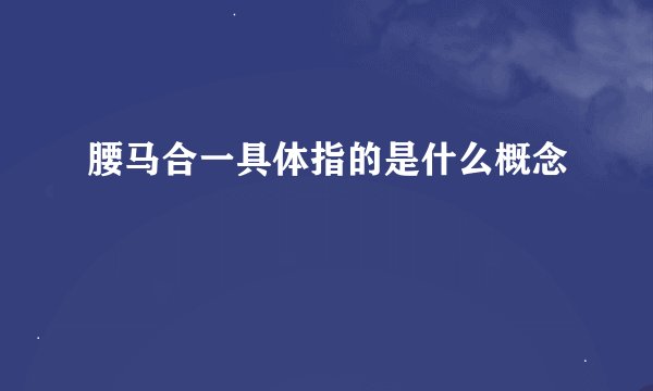 腰马合一具体指的是什么概念