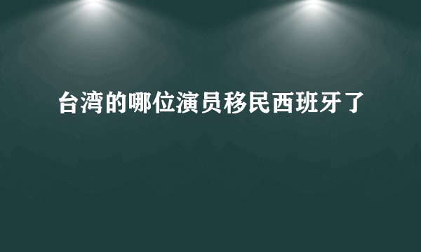 台湾的哪位演员移民西班牙了