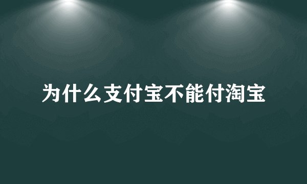 为什么支付宝不能付淘宝