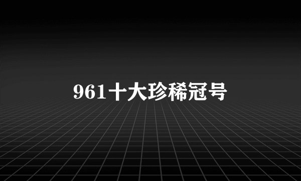 961十大珍稀冠号