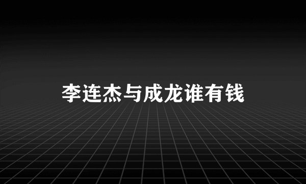 李连杰与成龙谁有钱
