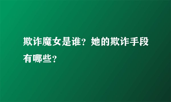 欺诈魔女是谁?她的欺诈手段有哪些?