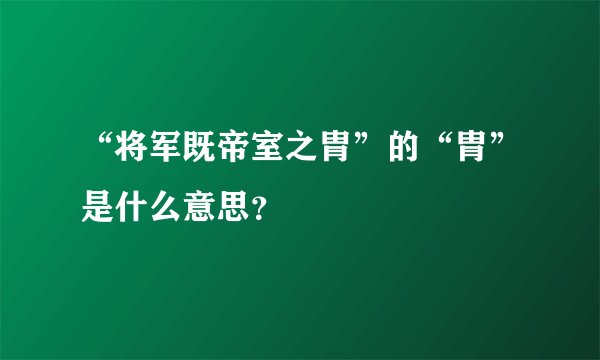 “将军既帝室之胄”的“胄”是什么意思？