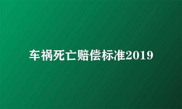 车祸死亡赔偿标准2019