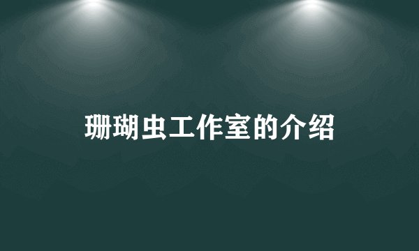 珊瑚虫工作室的介绍