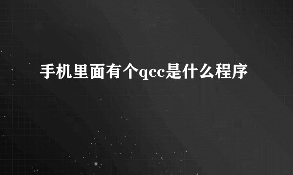 手机里面有个qcc是什么程序
