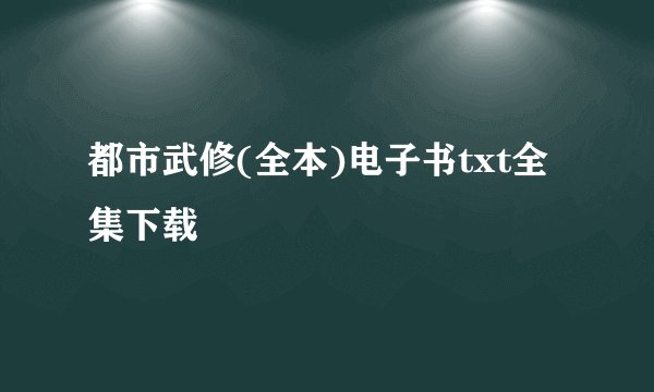 都市武修(全本)电子书txt全集下载