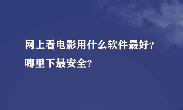 网上看电影用什么软件最好？哪里下最安全？