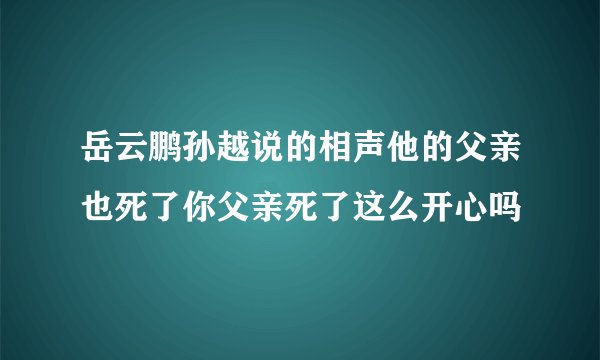 岳云鹏孙越说的相声他的父亲也死了你父亲死了这么开心吗