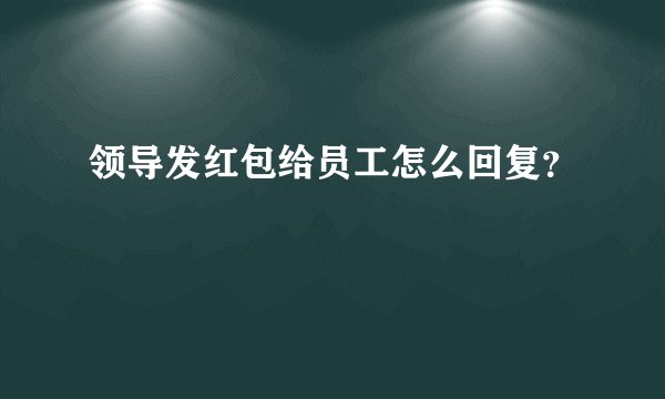 领导发红包给员工怎么回复？