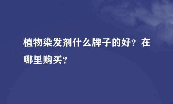 植物染发剂什么牌子的好？在哪里购买？