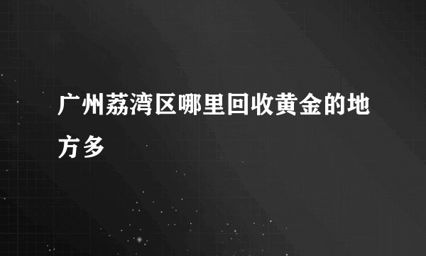 广州荔湾区哪里回收黄金的地方多