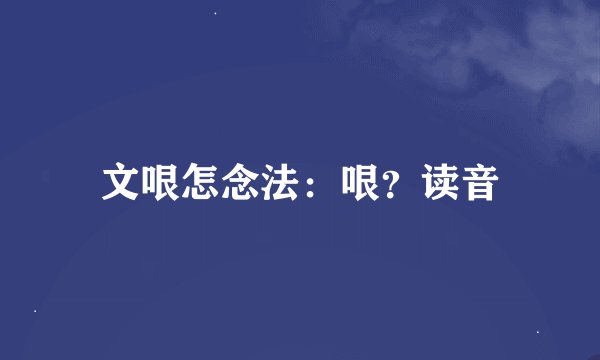 文哏怎念法：哏？读音