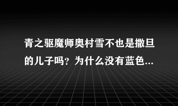 青之驱魔师奥村雪不也是撒旦的儿子吗？为什么没有蓝色火焰？梅菲斯特是什么来历？