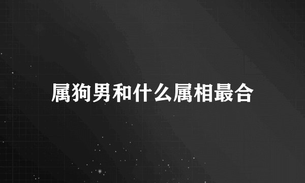 属狗男和什么属相最合