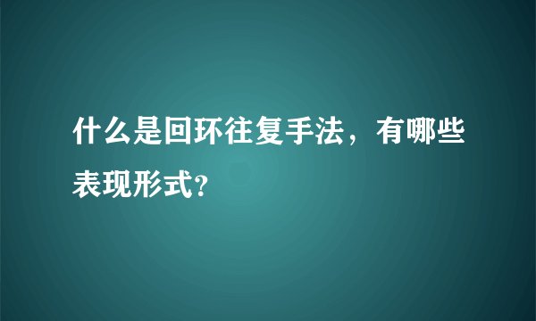 什么是回环往复手法，有哪些表现形式？