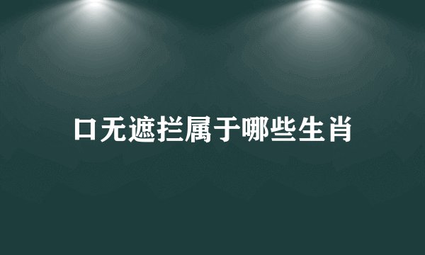口无遮拦属于哪些生肖