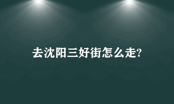 去沈阳三好街怎么走?