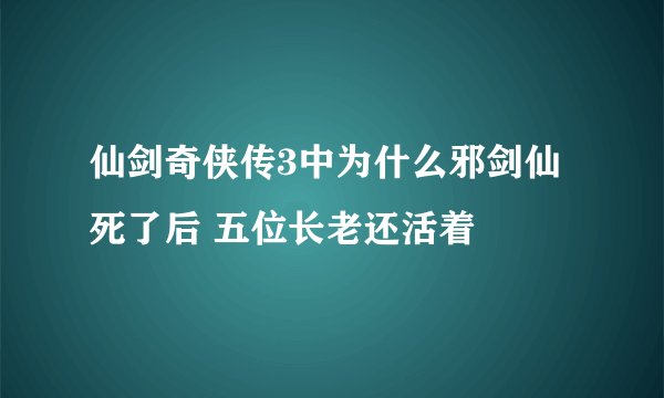 仙剑奇侠传3中为什么邪剑仙死了后 五位长老还活着