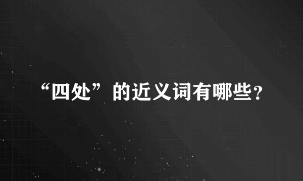 “四处”的近义词有哪些？