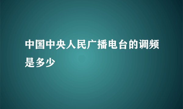 中国中央人民广播电台的调频是多少