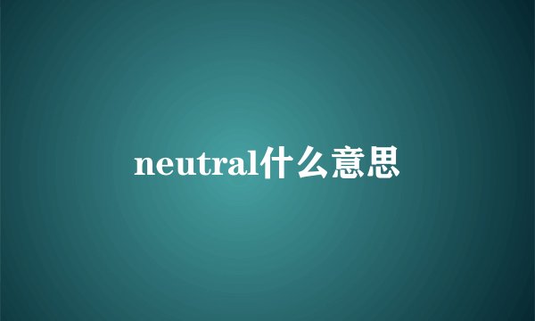 neutral什么意思