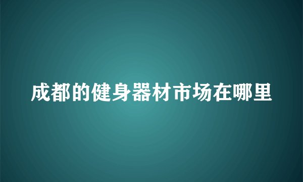 成都的健身器材市场在哪里