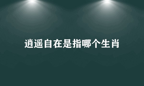 逍遥自在是指哪个生肖