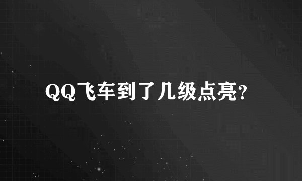 QQ飞车到了几级点亮？