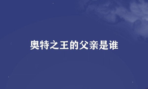 奥特之王的父亲是谁