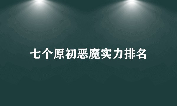 七个原初恶魔实力排名