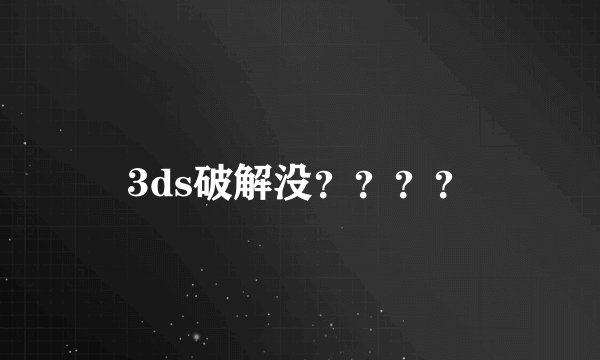 3ds破解没？？？？